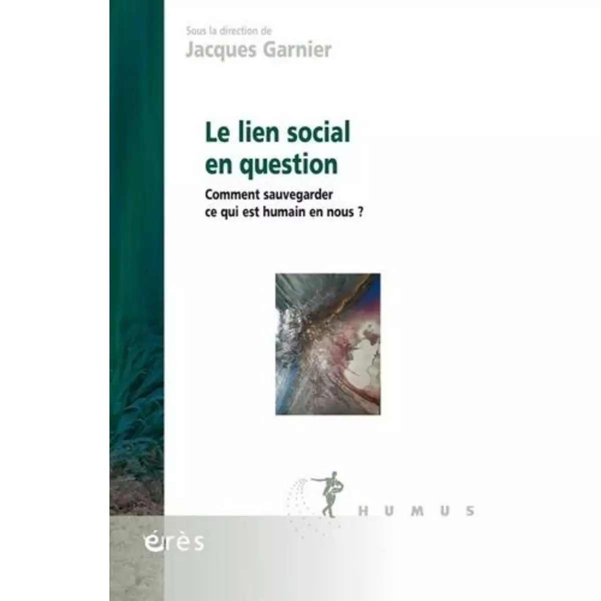  LE LIEN SOCIAL EN QUESTION. COMMENT SAUVEGARDER CE QUI EST HUMAIN EN NOUS ?, Garnier Jacques