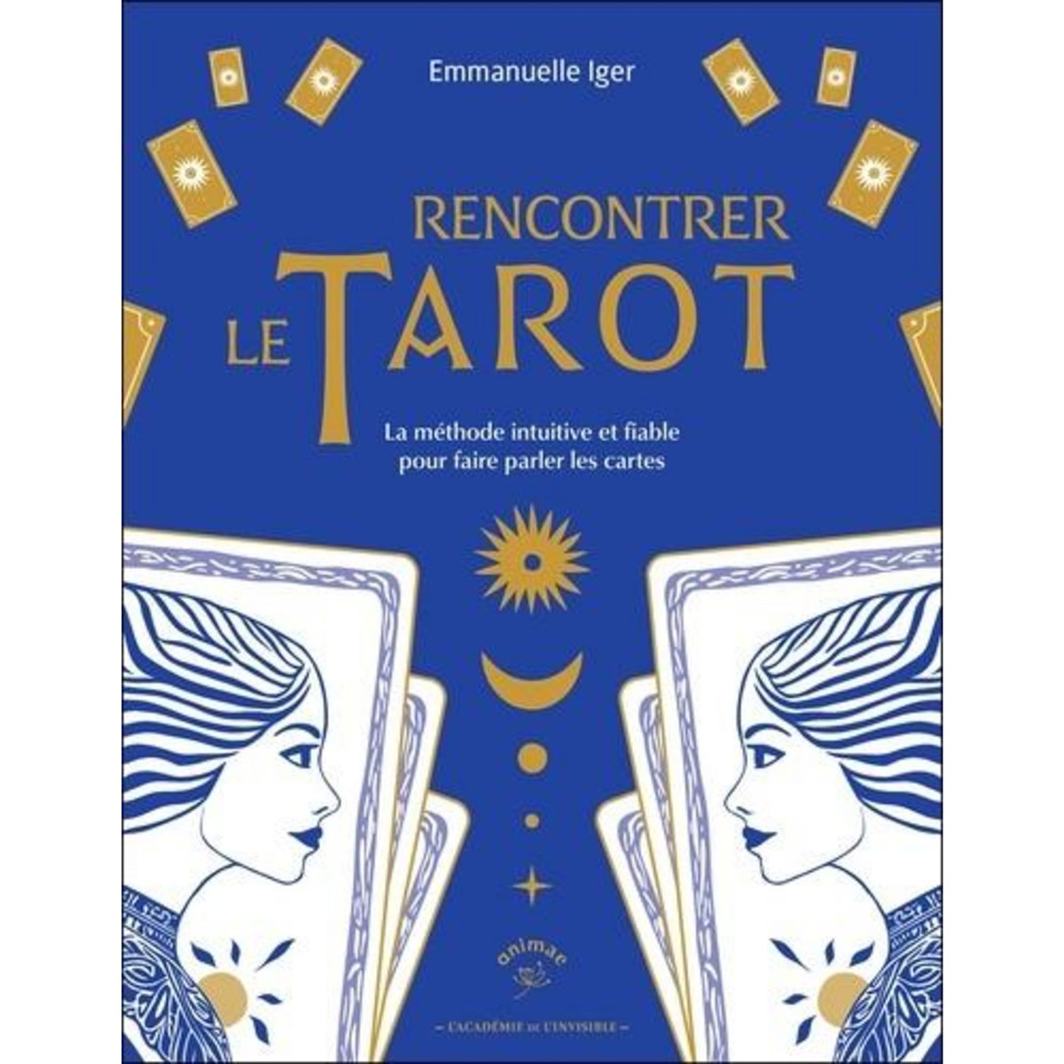 RENCONTRER LE TAROT. LA METHODE INTUITIVE ET FIABLE POUR FAIRE PARLER LES CARTES, Iger Emmanuelle