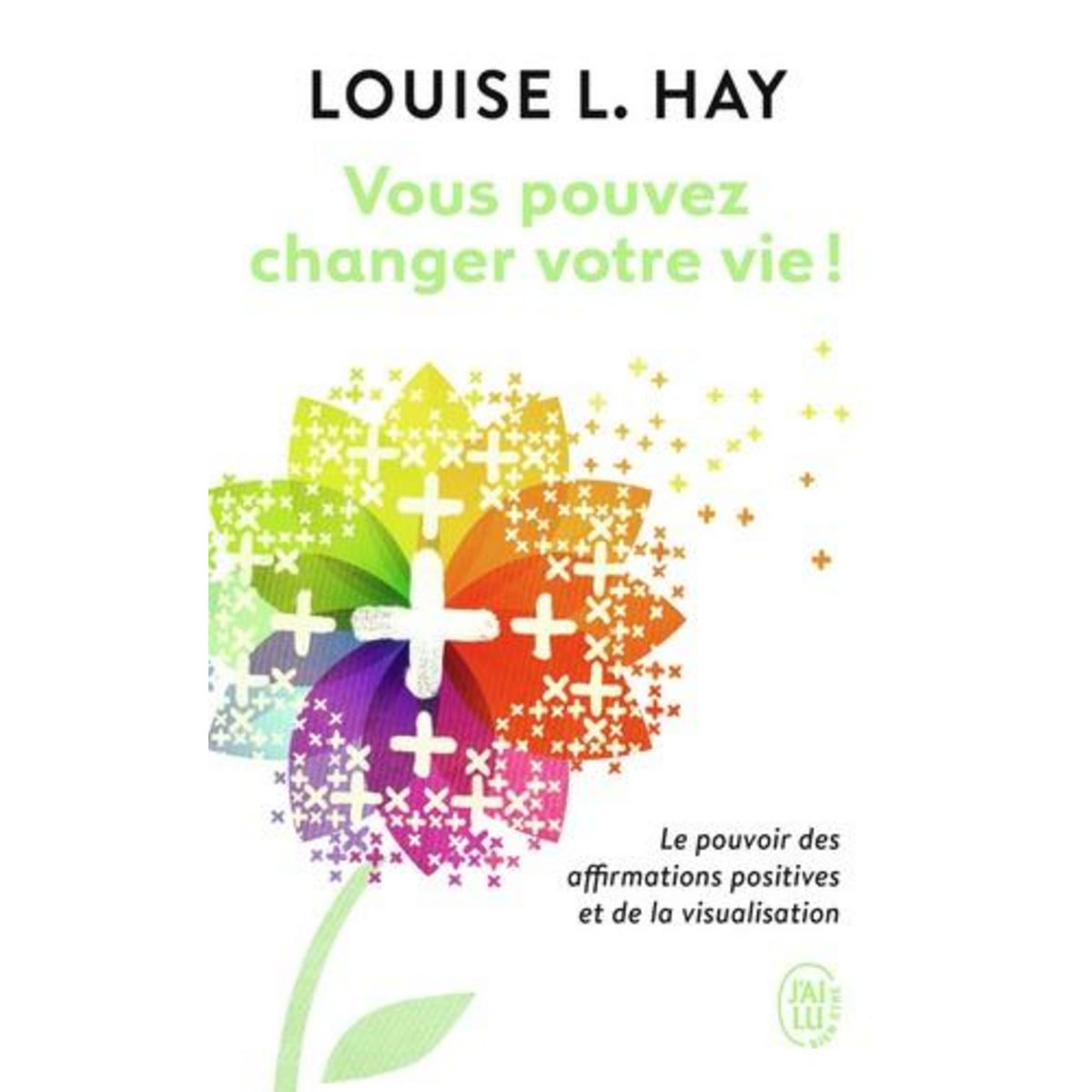 VOUS POUVEZ CHANGER VOTRE VIE ! LE POUVOIR DES AFFIRMATIONS POSITIVES ET DE LA VISUALISATION, Hay Louise-L