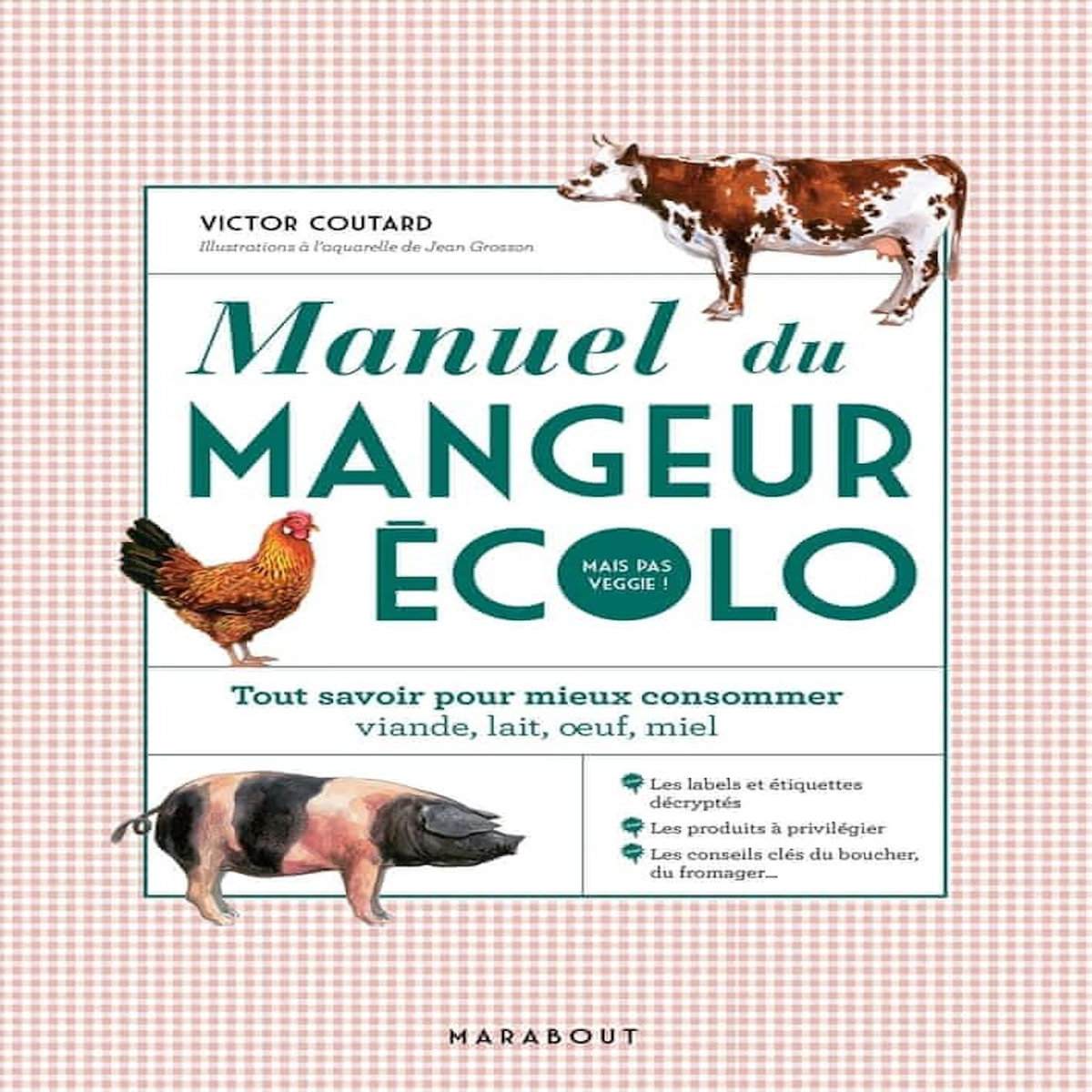 MANUEL DU MANGEUR ECOLO (MAIS PAS VEGGIE !). TOUT SAVOIR POUR MIEUX CONSOMMER : VIANDE, LAIT, OEUFS, MIEL, Coutard Victor