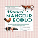 MANUEL DU MANGEUR ECOLO (MAIS PAS VEGGIE !). TOUT SAVOIR POUR MIEUX CONSOMMER : VIANDE, LAIT, OEUFS, MIEL, Coutard Victor