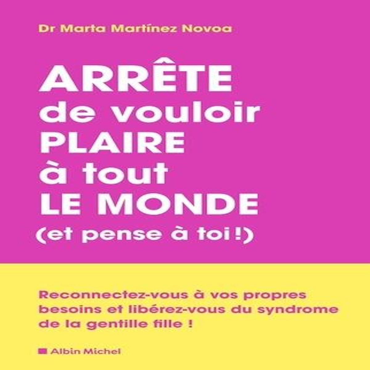 ARRETE DE VOULOIR PLAIRE A TOUT LE MONDE (ET PENSE A TOI !). RECONNECTEZ-VOUS A VOS PROPRES BESOINS ET LIBEREZ-VOUS DU SYNDROME DE LA GENTILLE FILLE, Martinez Novoa Marta