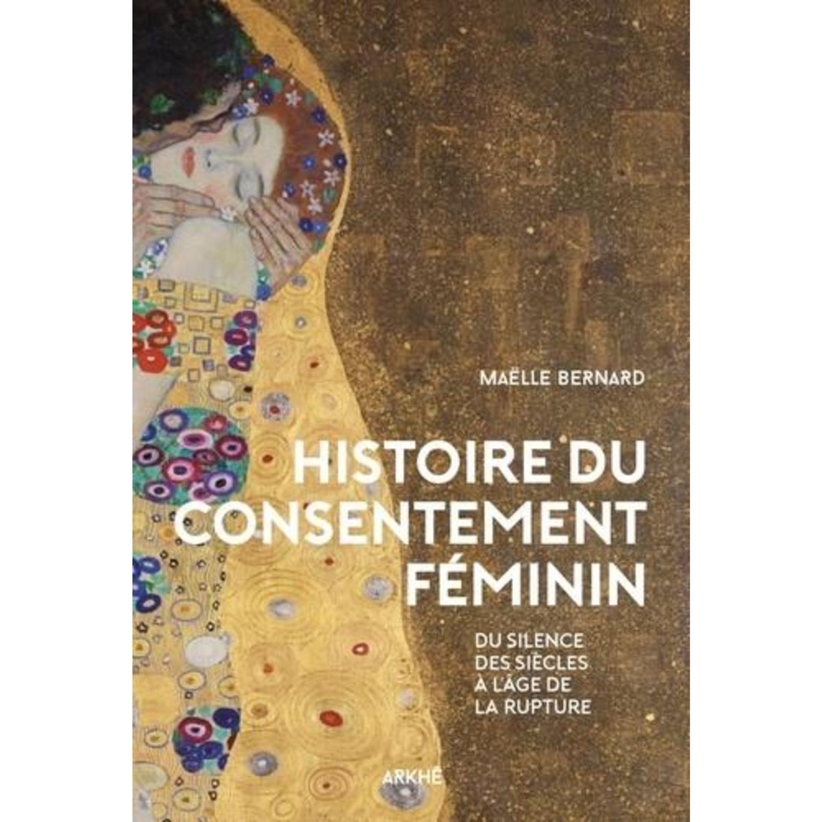HISTOIRE DU CONSENTEMENT FEMININ. DU SILENCE DES SIECLES A L'AGE DE LA RUPTURE, Bernard Maëlle
