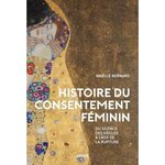 HISTOIRE DU CONSENTEMENT FEMININ. DU SILENCE DES SIECLES A L'AGE DE LA RUPTURE, Bernard Maëlle