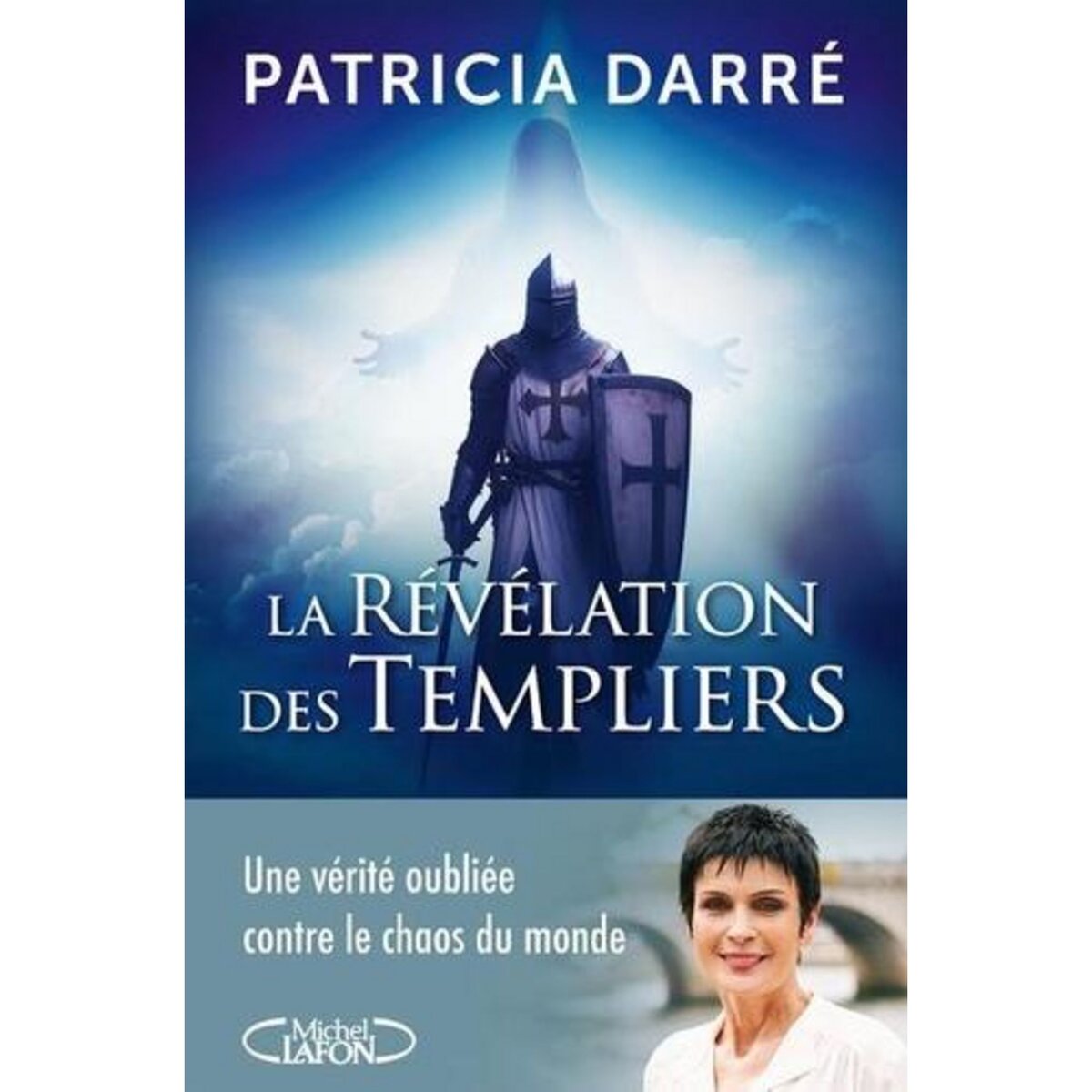 LA REVELATION DES TEMPLIERS. UNE VERITE OUBLIEE CONTRE LE CHAOS DU MONDE, Darré Patricia