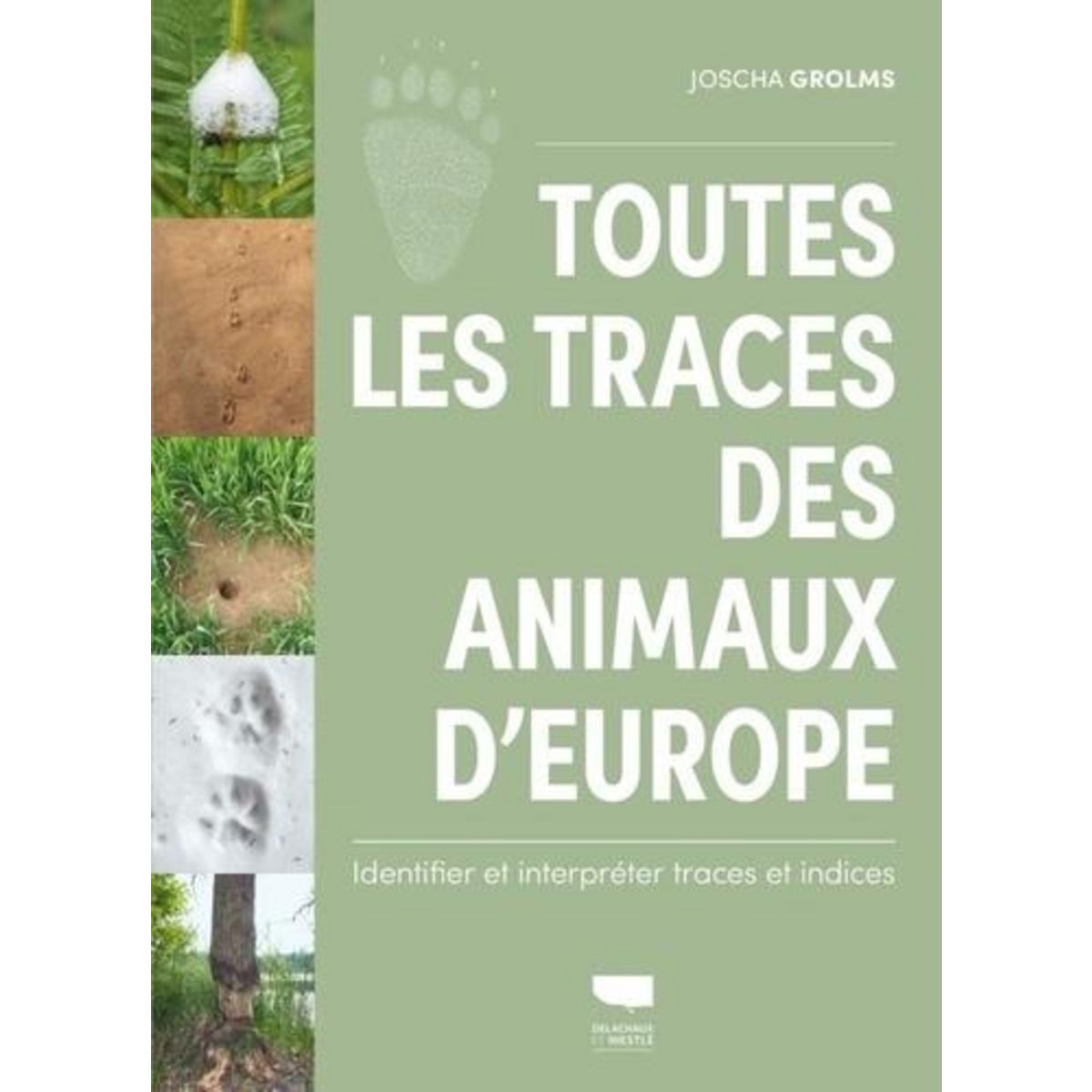 TOUTES LES TRACES DES ANIMAUX D'EUROPE. IDENTIFIER ET INTERPRETER TRACES ET INDICES, Grolms Joscha