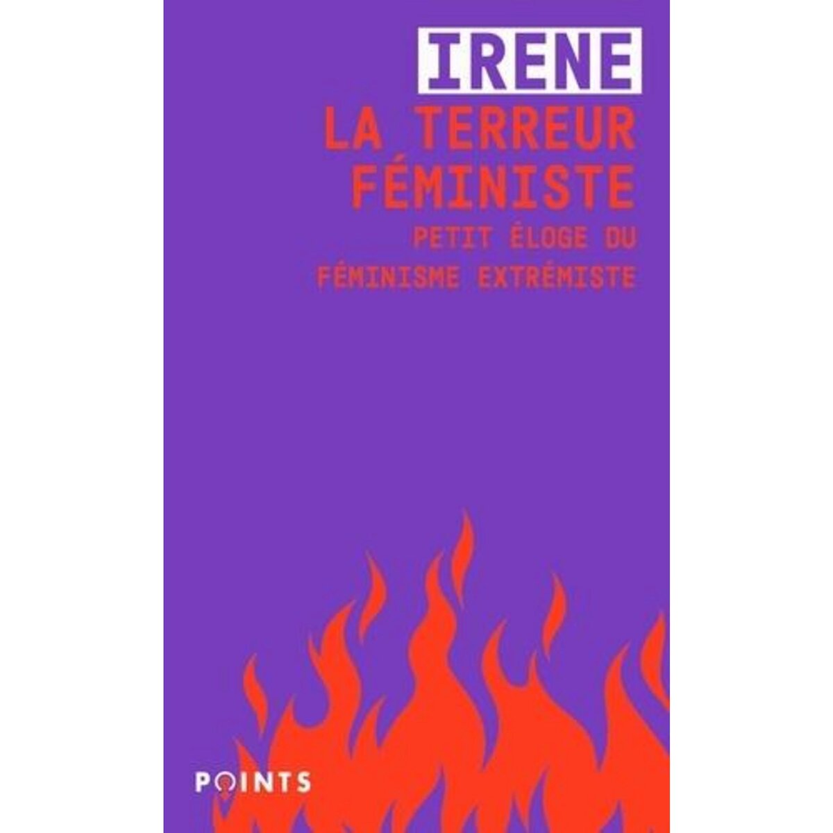 LA TERREUR FEMINISTE. PETIT ELOGE DU FEMINISME EXTREMISTE, Irene