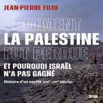COMMENT LA PALESTINE FUT PERDUE ET POURQUOI ISRAEL N'A PAS GAGNE. HISTOIRE D'UN CONFLIT (XIXE-XXIE SIECLE), Filiu Jean-Pierre