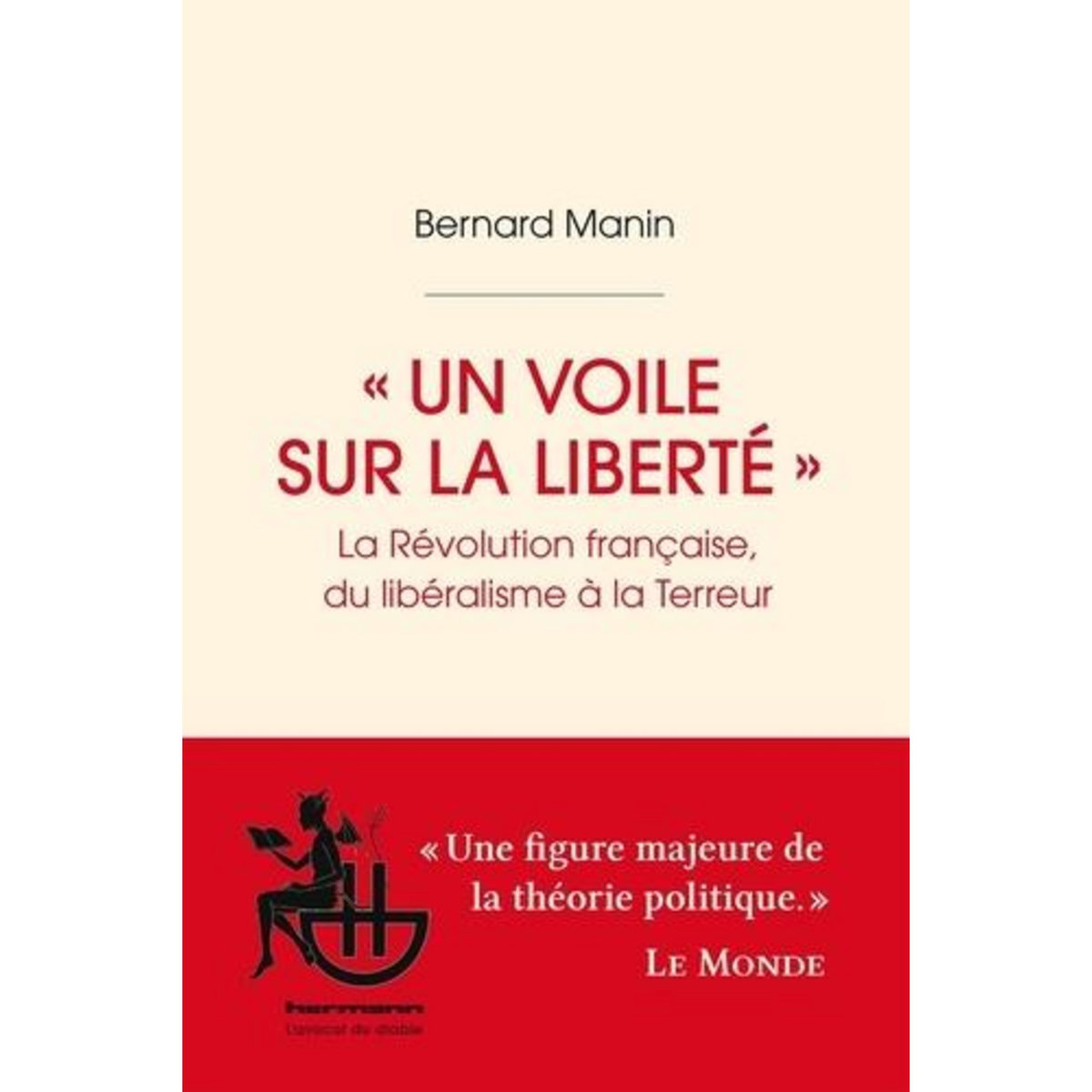 UN VOILE SUR LA LIBERTE . LA REVOLUTION FRANCAISE, DU LIBERALISME A LA TERREUR, Manin Bernard