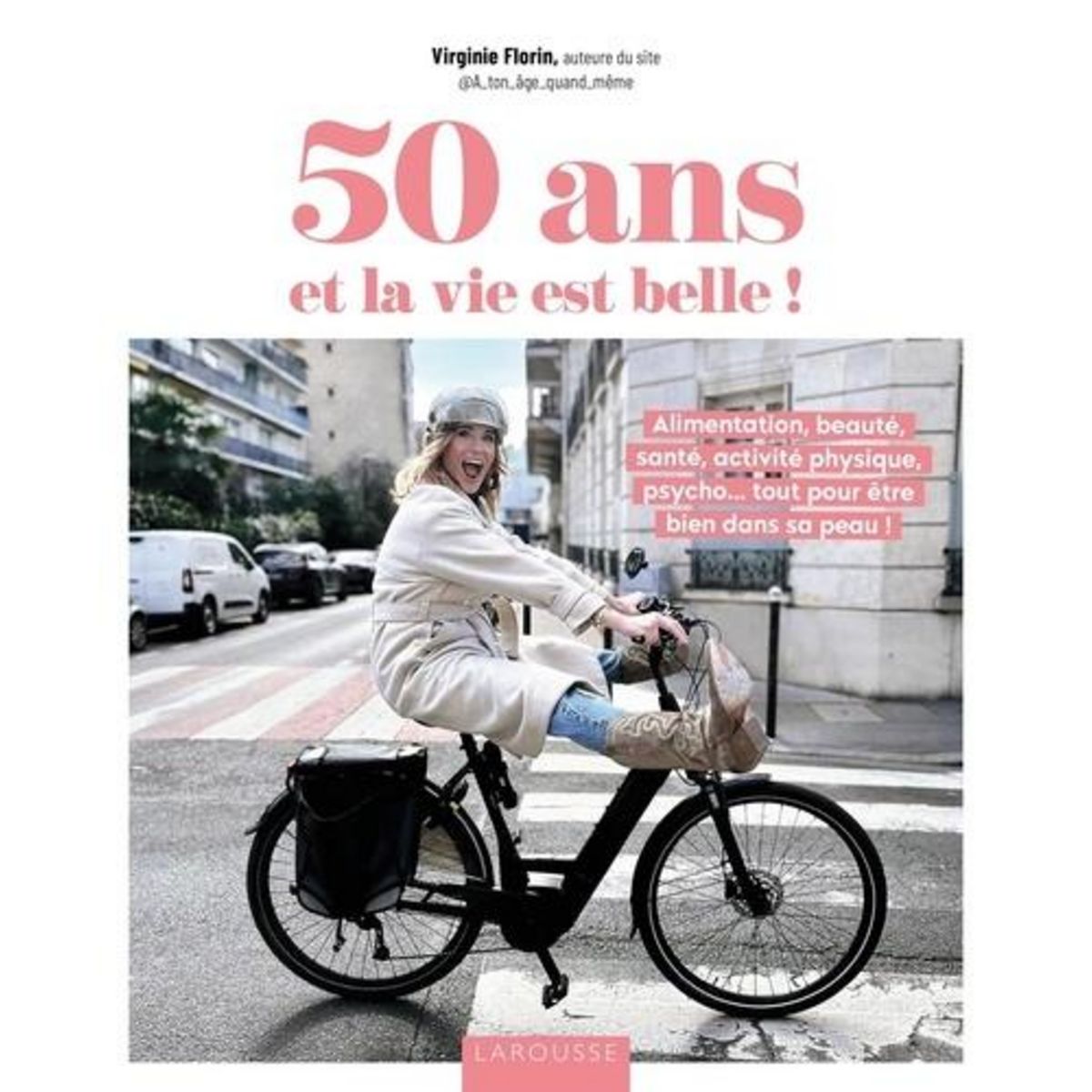 50 ANS ET LA VIE EST BELLE ! ALIMENTATION, BEAUTE, SANTE, ACTIVITE PHYSIQUE, PSYCHO... TOUT POUR ETRE BIEN DANS SA PEAU !, Florin Virginie