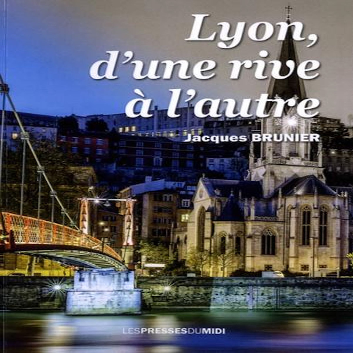 LYON, D'UNE RIVE A L'AUTRE, Brunier Jacques