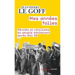 MES ANNEES FOLLES. REVOLTE ET NIHILISME DU PEUPLE ADOLESCENT APRES MAI 68, Le Goff Jean-Pierre