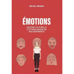 EMOTIONS. HISTOIRE CULTURELLE ET ETYMOLOGIQUE DE NOS SENTIMENTS. JOIE, TRISTESSE, COLERE, AMOUR, PEUR, CONFIANCE, MEPRIS, FIERTE, DEGOUT, BEAUTE..., Briand Michel