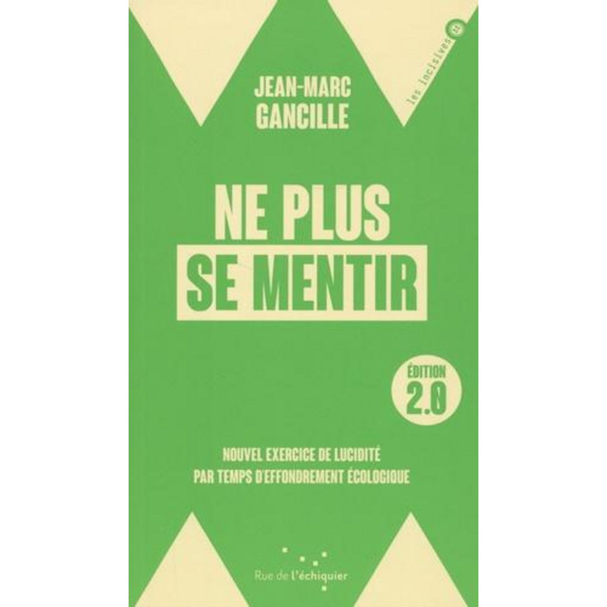 NE PLUS SE MENTIR 2.0. NOUVEL EXERCICE DE LUCIDITE PAR TEMPS D'EFFONDREMENT ECOLOGIQUE, EDITION REVUE ET AUGMENTEE, Gancille Jean-Marc