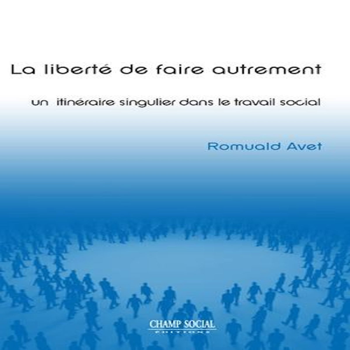 LA LIBERTE DE FAIRE AUTREMENT : UN ITINERAIRE SINGULIER DANS LE TRAVAIL SOCIAL, Avet Romuald