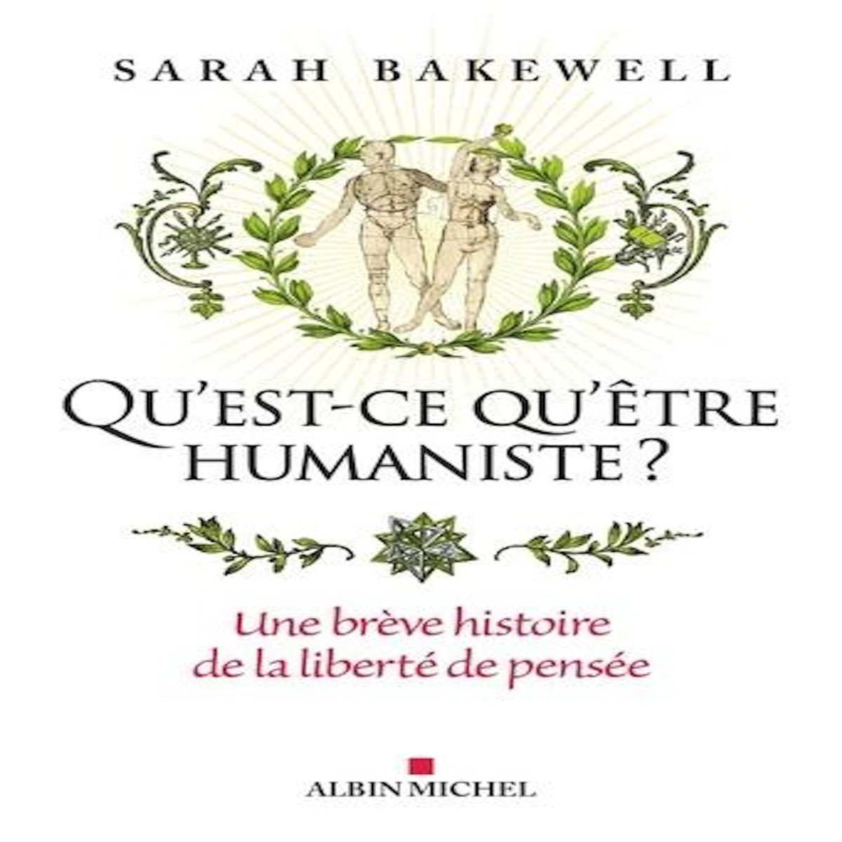 QU'EST-CE QU'ETRE HUMANISTE ?. UNE BREVE HISTOIRE DE LA LIBERTE DE PENSEE, Bakewell Sarah