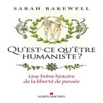 QU'EST-CE QU'ETRE HUMANISTE ?. UNE BREVE HISTOIRE DE LA LIBERTE DE PENSEE, Bakewell Sarah