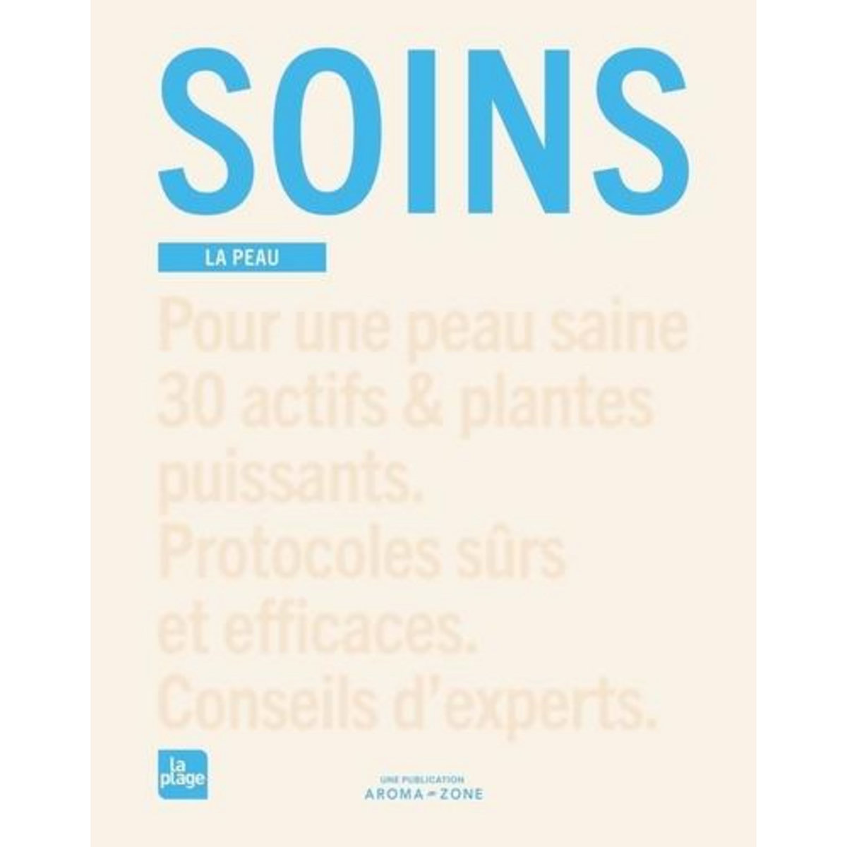 SOINS. LA PEAU. POUR UNE PEAU SAINE 30 ACTIFS & PLANTES PUISSANTS. PROTOCOLES SURS ET EFFICACES. CONSEILS D'EXPERTS, Aroma-Zone