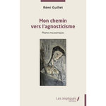 MON CHEMIN VERS L'AGNOSTICISME. PROPOS PHILOSOPHIQUES, Guillet Rémi
