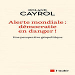 ALERTE MONDIALE : DEMOCRATIE EN DANGER ! UNE PERSPECTIVE GEOPOLITIQUE, Cayrol Roland