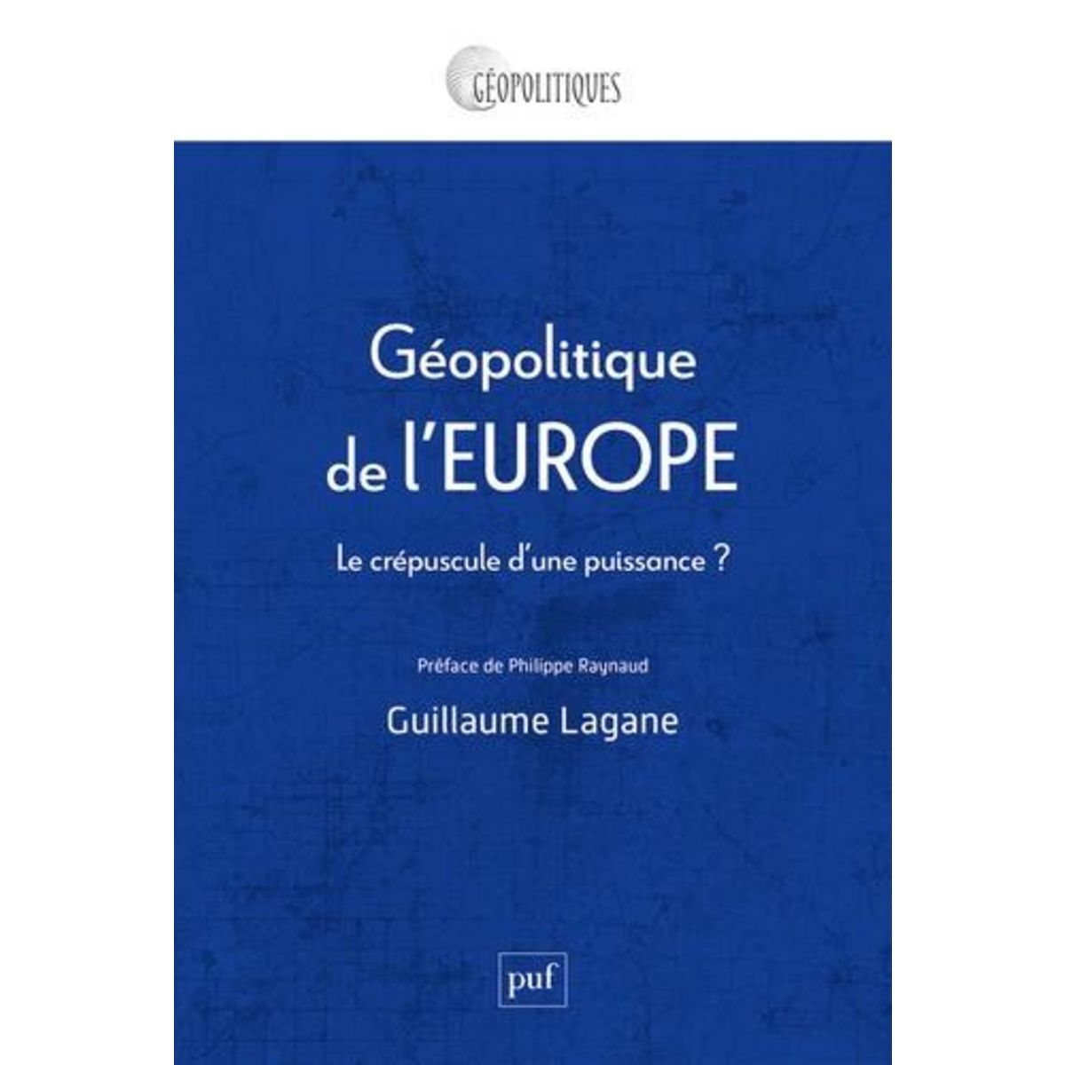 GEOPOLITIQUE DE L'EUROPE. LE CREPUSCULE D'UNE PUISSANCE ?, Lagane Guillaume