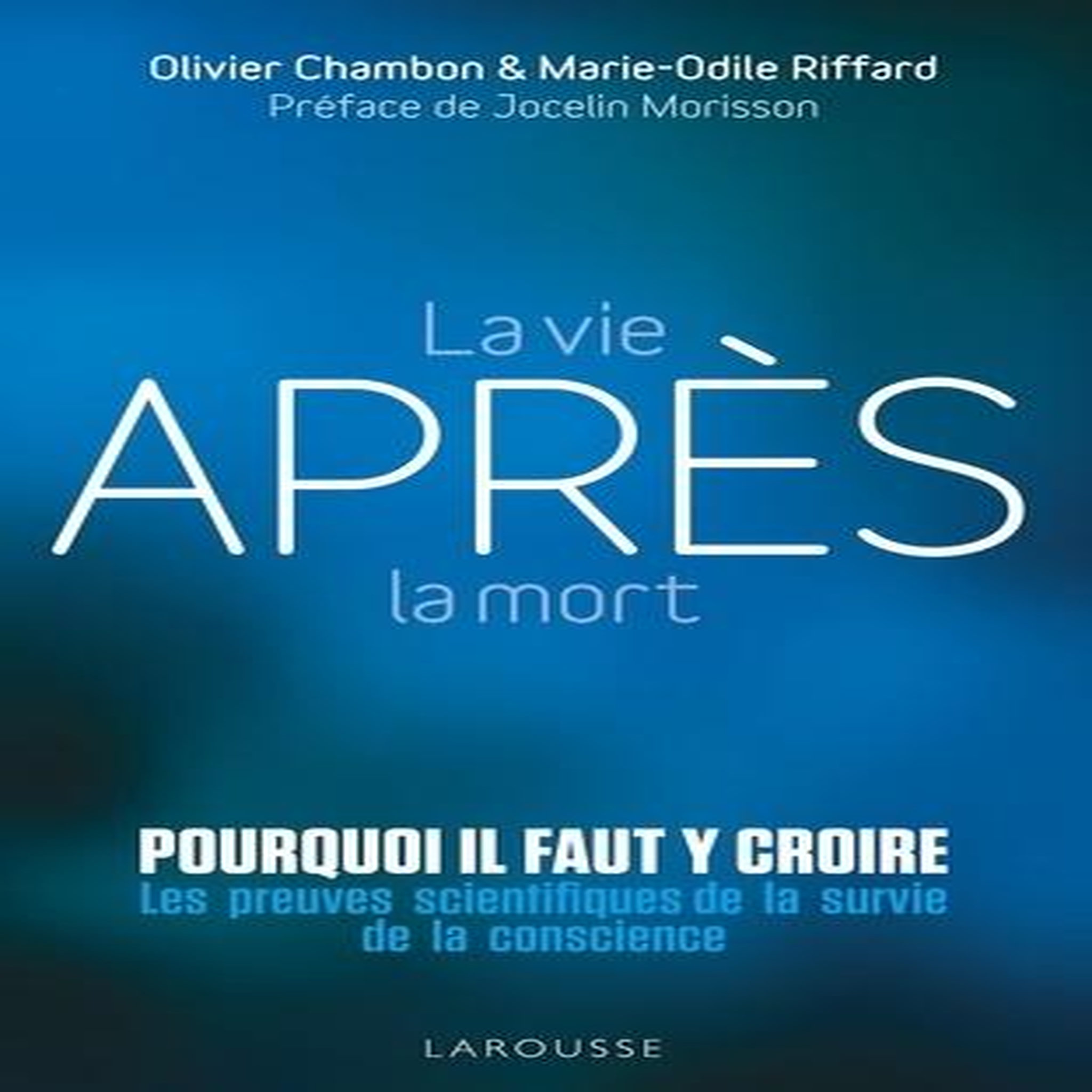 LA VIE APRES LA MORT : POURQUOI IL FAUT Y CROIRE ? LES PREUVES SCIENTIFIQUES DE LA SURVIE DE LA CONSCIENCE, Chambon Olivier