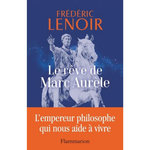 LE REVE DE MARC AURELE. L'EMPEREUR PHILOSOPHE QUI NOUS AIDE A VIVRE, Lenoir Frédéric