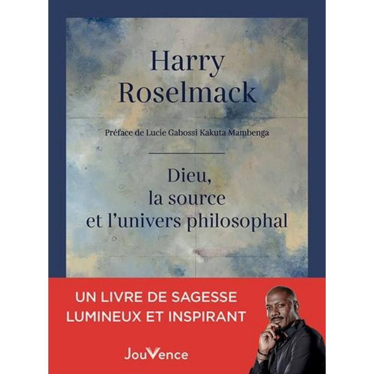 DIEU, LA SOURCE ET L'UNIVERS PHILOSOPHAL, Roselmack Harry