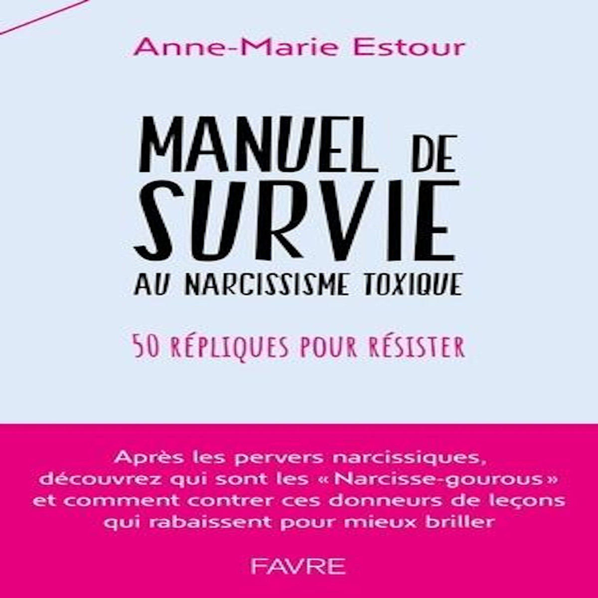MANUEL DE SURVIE AUX NARCISSISME TOXIQUE. 50 REPLIQUES POUR RESISTER, Estour Anne-Marie