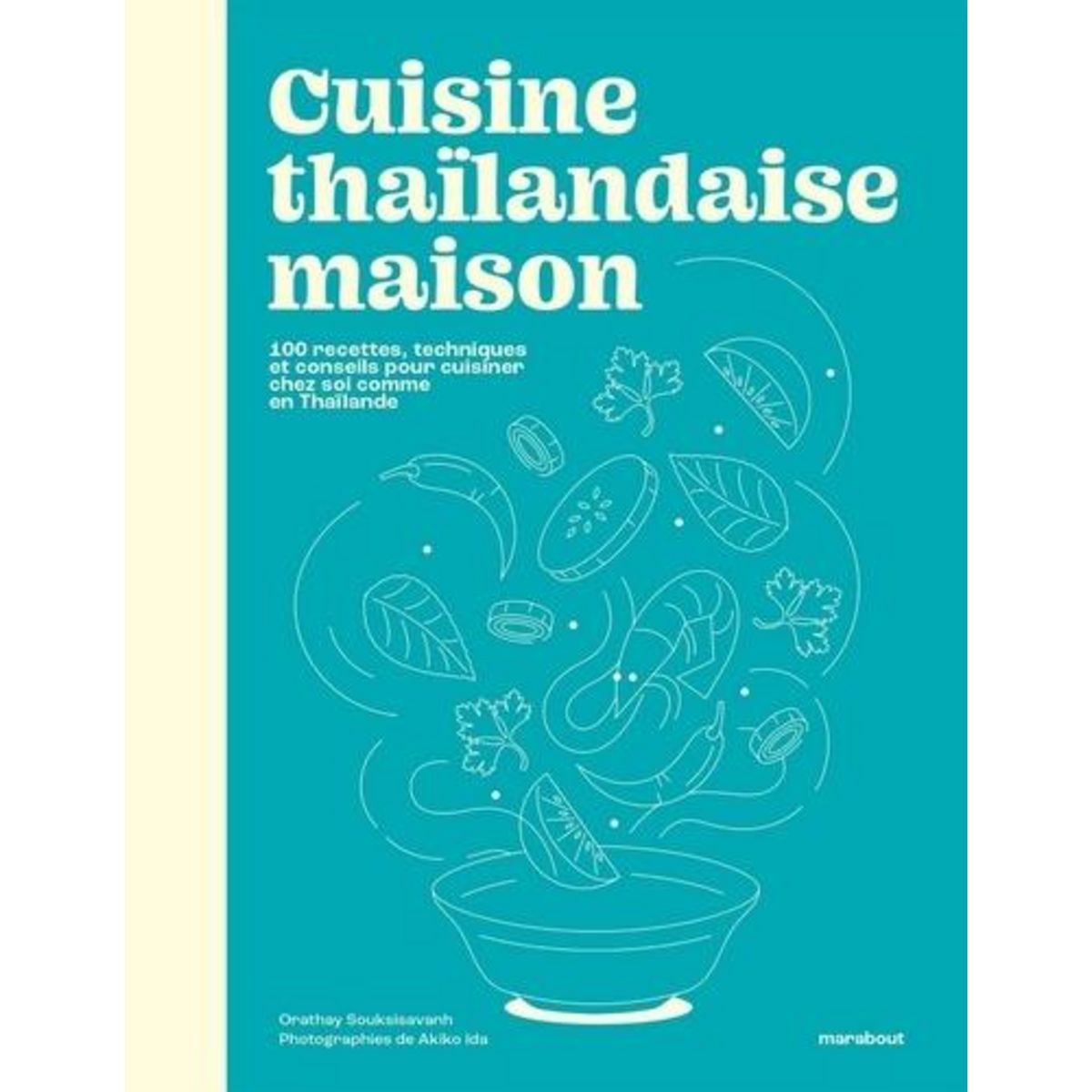 CUISINE THAILANDAISE MAISON. 100 RECETTES, TECHNIQUES ET CONSEILS POUR CUISINER CHEZ SOI COMME EN THAILANDE, Souksisavanh Orathay