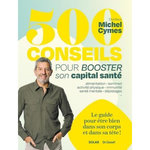 500 CONSEILS POUR BOOSTER SON CAPITAL SANTE. LE GUIDE POUR ETRE BIEN DANS SON CORPS ET DANS SA TETE !, Cymes Michel