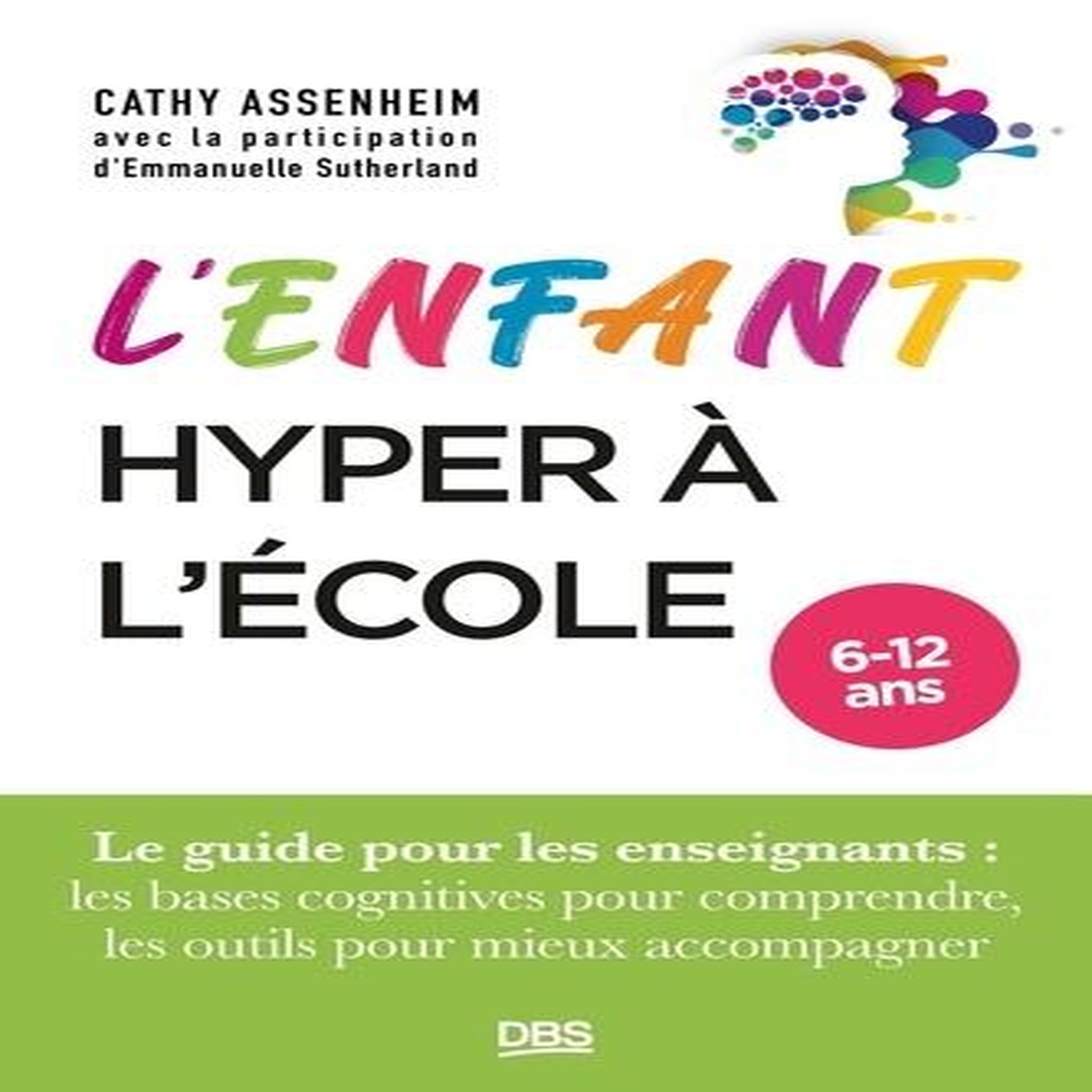 L'ENFANT HYPER A L'ECOLE. LE GUIDE POUR LES ENSEIGNANTS : LES BASES COGNITIVES POUR COMPRENDRE, LES OUTILS POUR MIEUX ACCOMPAGNER, Assenheim Cathy