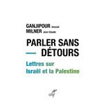 PARLER SANS DETOURS. LETTRES SUR ISRAEL ET LA PALESTINE, Ganjipour Anoush