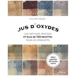 JUS D'OXYDES. UNE METHODE PRATIQUE ET PLUS DE 740 RECETTES POUR LES CERAMISTES, Pirard Philippe