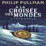 A LA CROISEE DES MONDES L'INTEGRALE : LES ROYAUMES DU NORD ; LA TOUR DES ANGES ; LE MIROIR D'AMBRE, Pullman Philip
