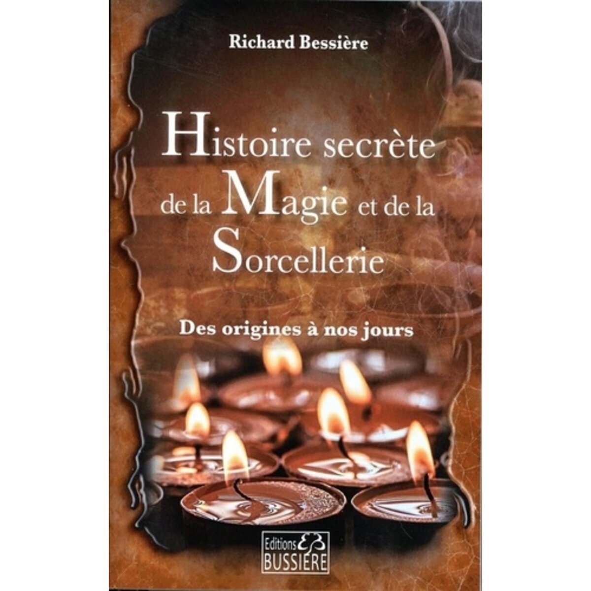  HISTOIRE SECRETE DE LA MAGIE ET DE LA SORCELLERIE. DES ORIGINES A NOS JOURS, Bessière Richard