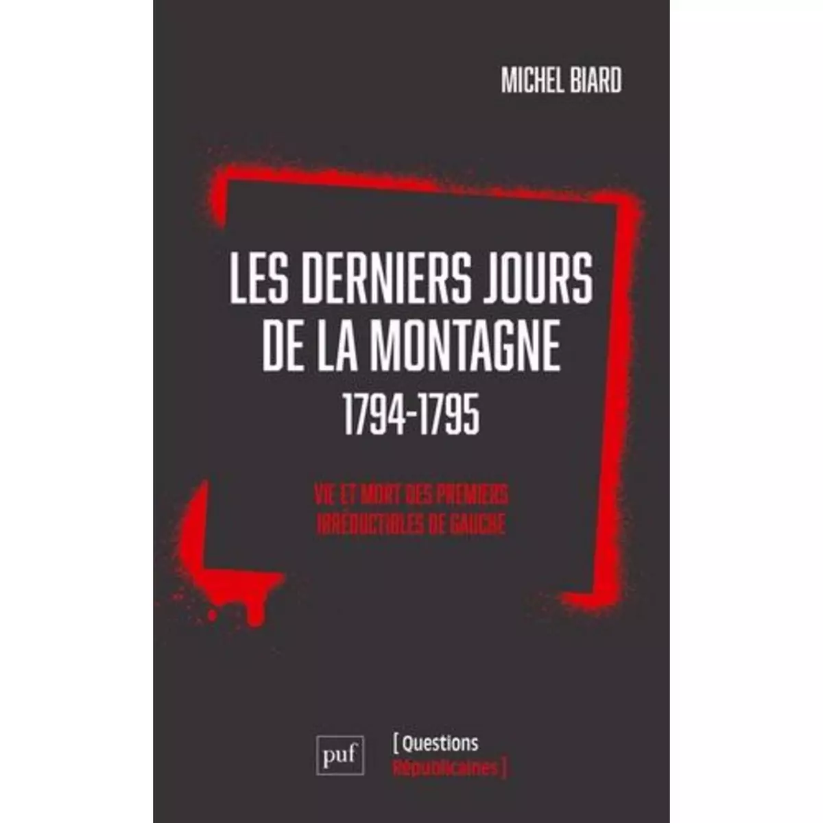  LES DERNIERS JOURS DE LA MONTAGNE (1794-1795). VIE ET MORT DES PREMIERS IRREDUCTIBLES DE GAUCHE, Biard Michel
