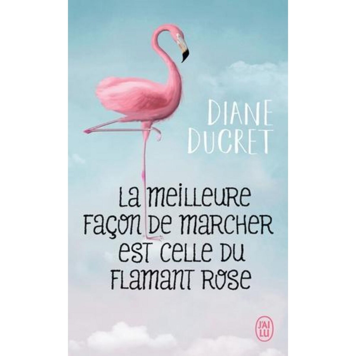LA MEILLEURE FACON DE MARCHER EST CELLE DU FLAMANT ROSE, Ducret Diane