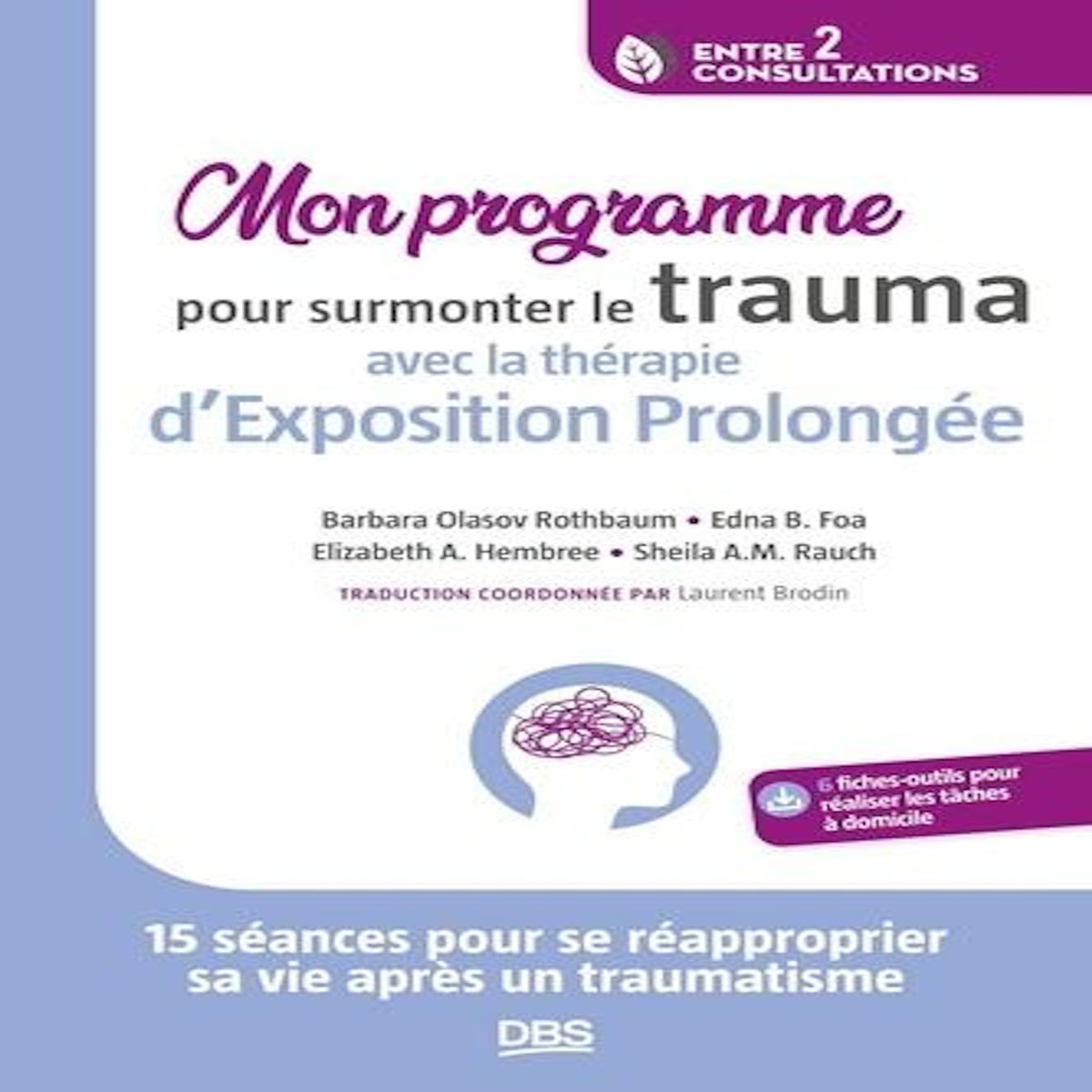 MON PROGRAMME POUR SURMONTER LE TRAUMA AVEC LA THERAPIE D'EXPOSITION PROLONGEE. 15 SEANCES POUR SE REAPPROPRIER SA VIE APRES UN TRAUMATISME, Olasov Rothbaum Barbara