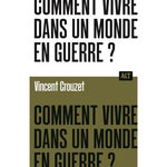 COMMENT VIVRE DANS UN MONDE EN GUERRE ?, Crouzet Vincent