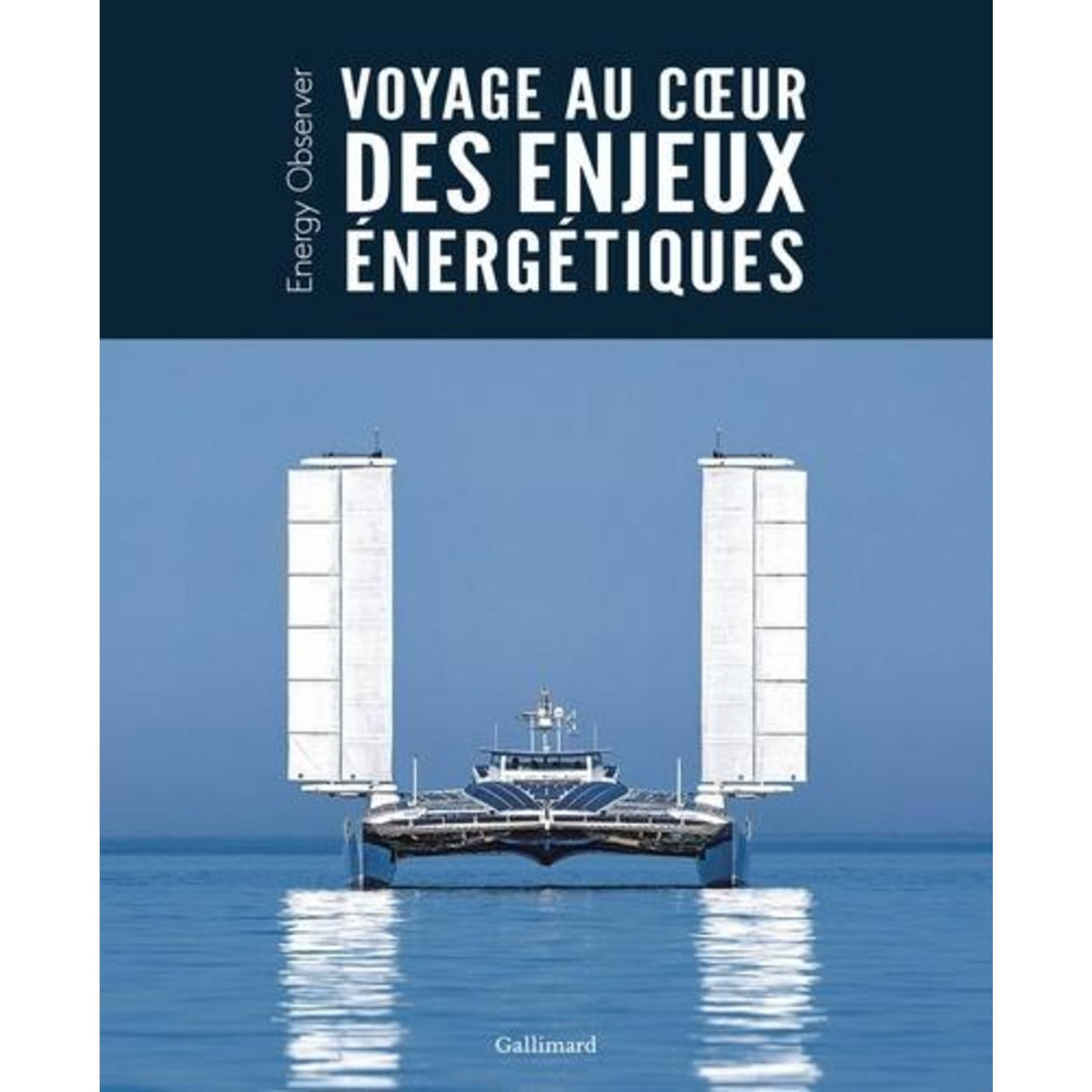 VOYAGE AU COEUR DES ENJEUX ENERGETIQUES. ENERGY OBSERVER, Luneau Gilles