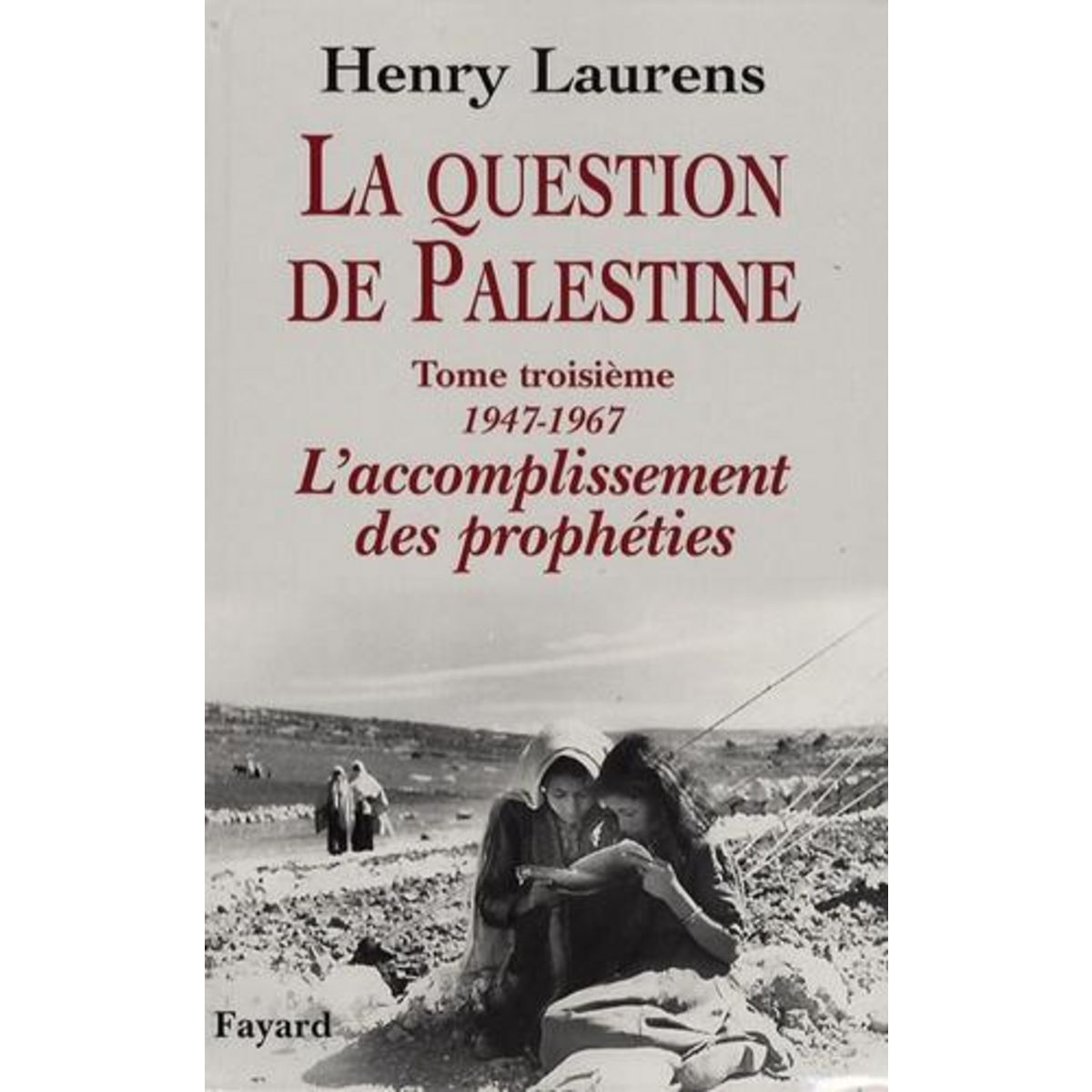LA QUESTION DE PALESTINE. TOME 3, L'ACCOMPLISSEMENT DES PROPHETIES (1947-1967), Laurens Henry