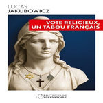 VOTE RELIGIEUX, UN TABOU FRANCAIS, Jakubowicz Lucas