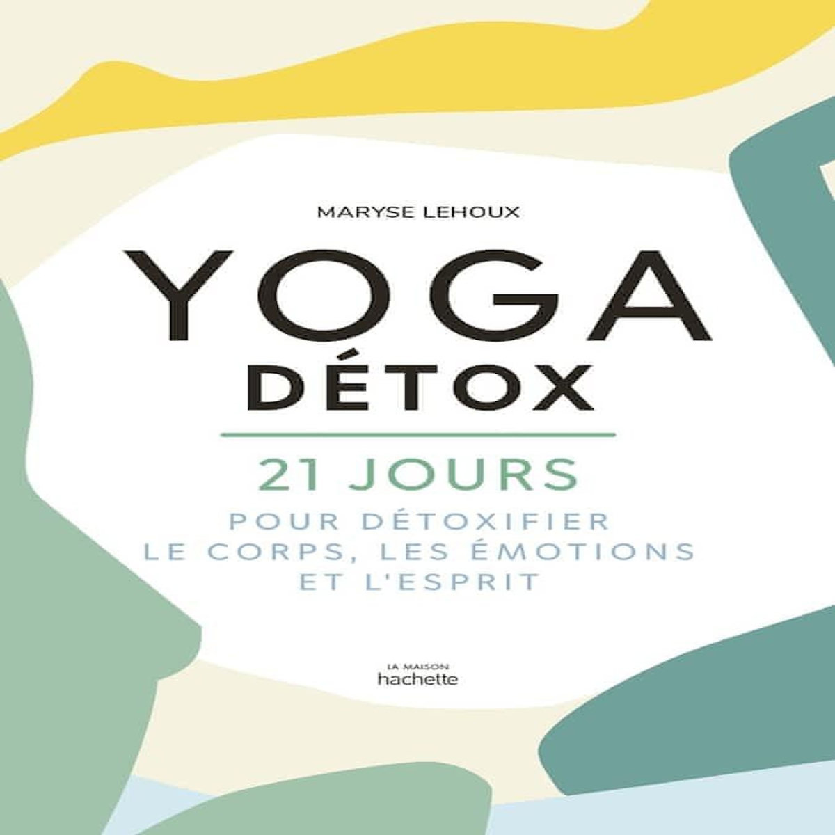 YOGA DETOX. 21 JOURS POUR DETOXIQUER LE CORPS, LES EMOTIONS ET L'ESPRIT, Lehoux Maryse