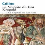 LA VOLONTE DU ROI KROGOLD. SUIVI DE LA LEGENDE DU ROI RENE, Céline Louis-Ferdinand