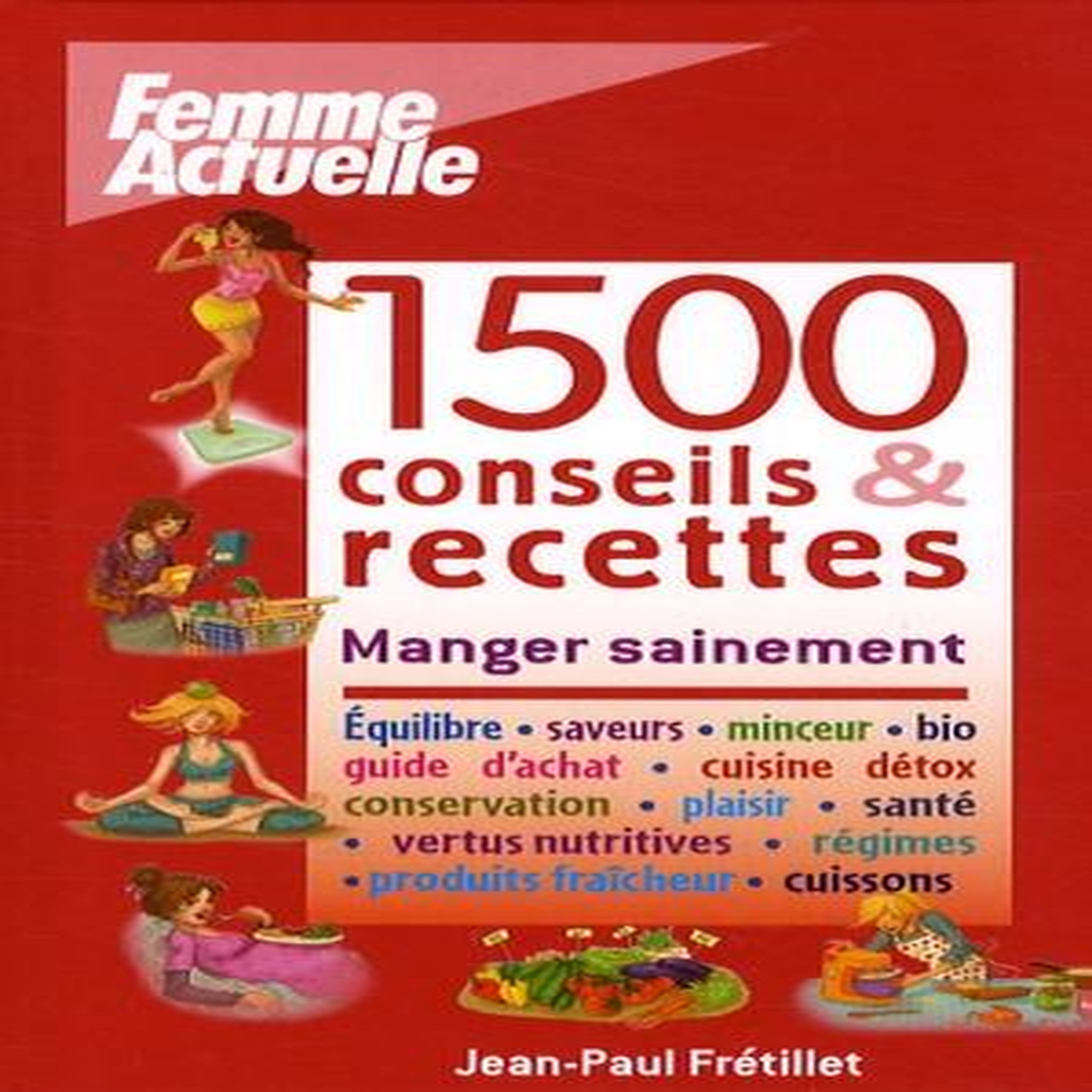 1500 CONSEILS & RECETTES. MANGER SAINEMENT, Frétillet Jean-Paul