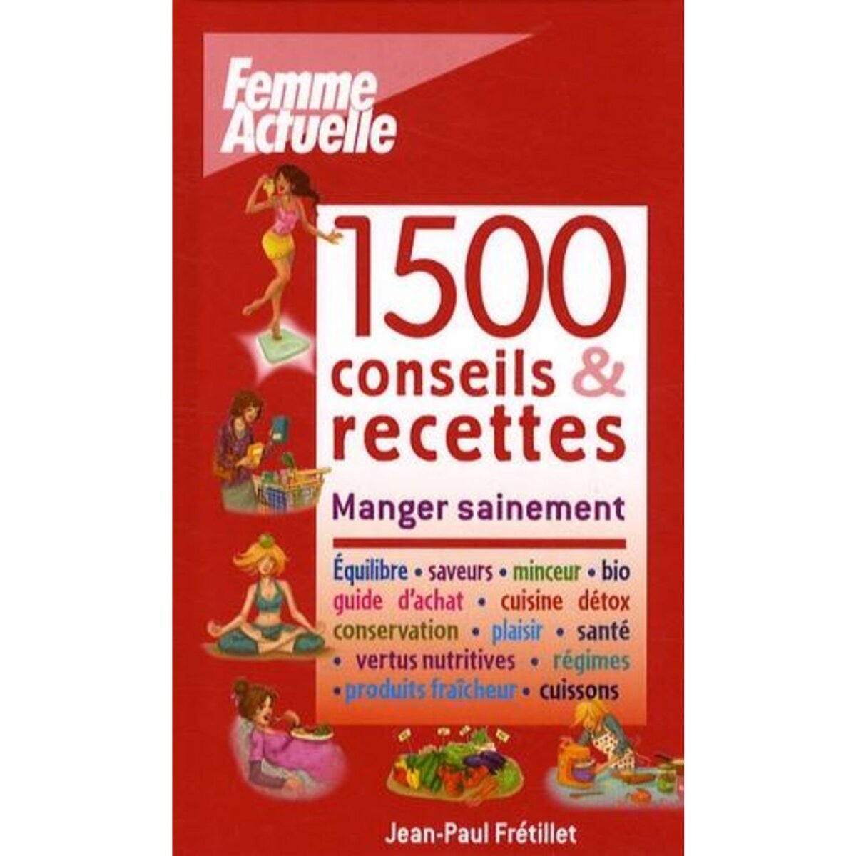 1500 CONSEILS & RECETTES. MANGER SAINEMENT, Frétillet Jean-Paul