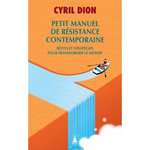 PETIT MANUEL DE RESISTANCE CONTEMPORAINE. RECITS ET STRATEGIES POUR TRANSFORMER LE MONDE, Dion Cyril