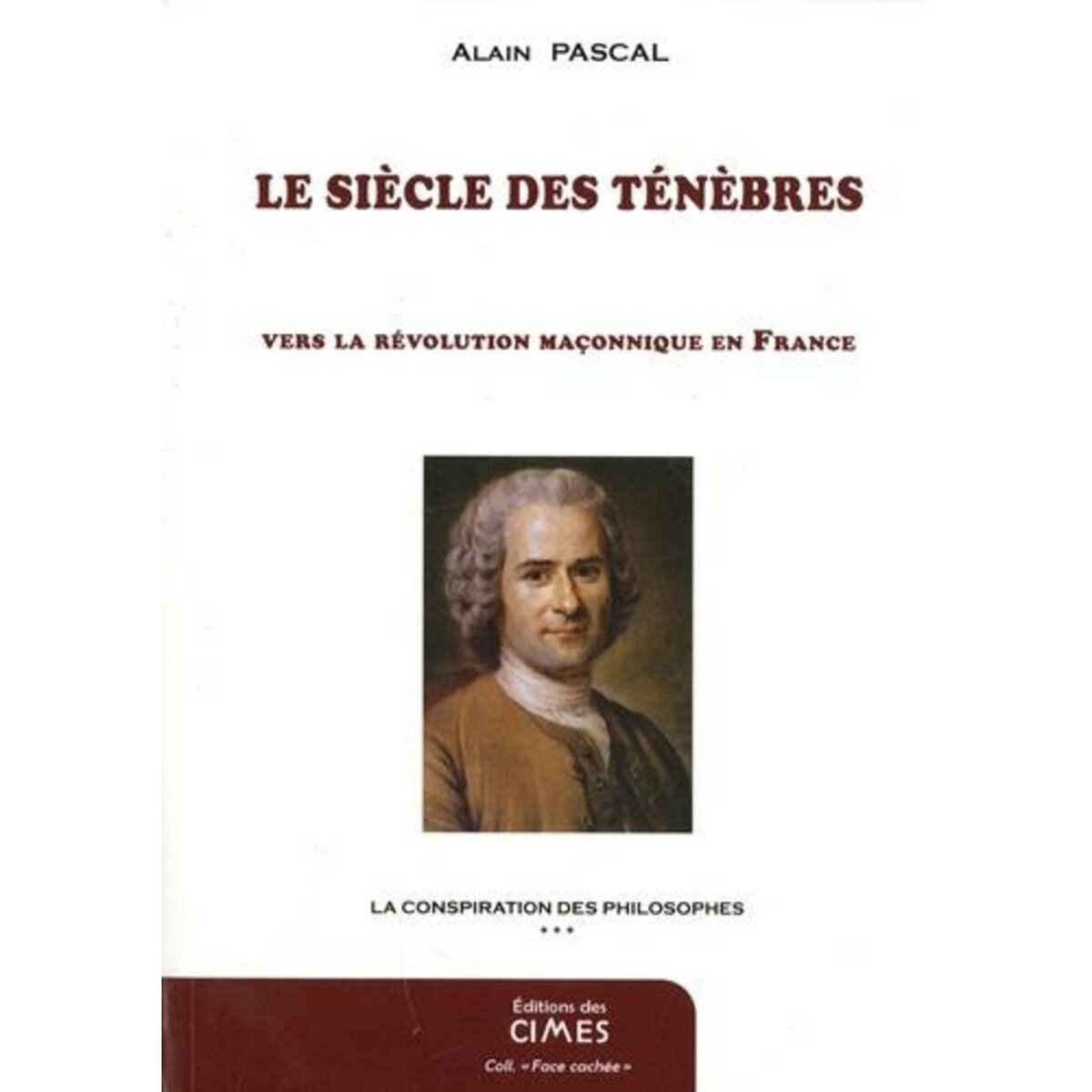LA CONSPIRATION DES PHILOSOPHES. TOME 3, LE SIECLE DES TENEBRES, VERS LA REVOLUTION MACONNIQUE EN FRANCE, Pascal Alain