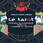 LE TAROT. PORTAIL ALCHIMIQUE VERS LA FLAMME D'AMOUR, Arcadie Aurélie d'
